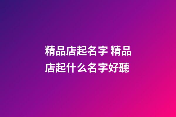 精品店起名字 精品店起什么名字好聽-第1張-店鋪起名-玄機派